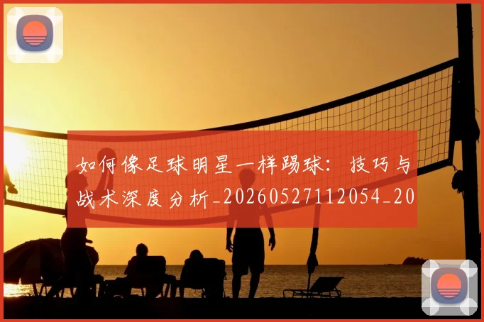 如何像足球明星一样踢球：技巧与战术深度分析_20260527112054_20260609132622