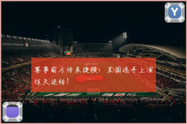 赛事前方传来捷报，某国选手上演惊天逆转！