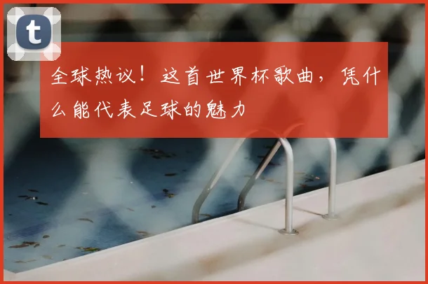 全球热议！这首世界杯歌曲，凭什么能代表足球的魅力