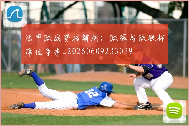 法甲欧战资格解析：欧冠与欧联杯席位争夺_20260609233039