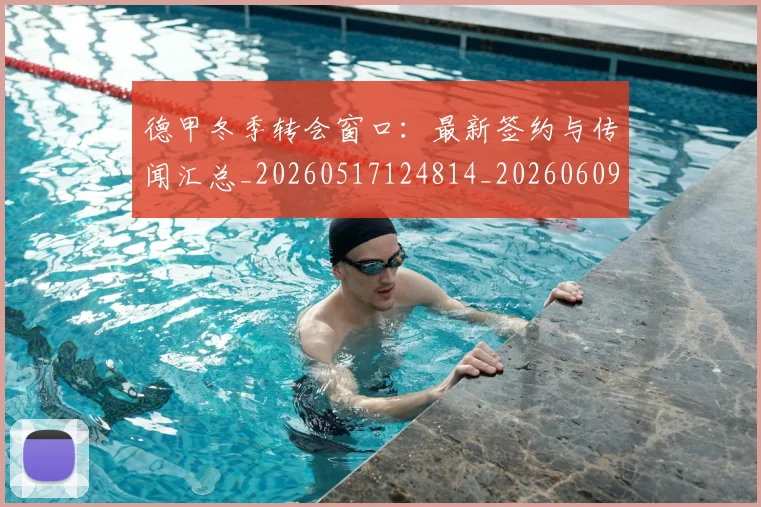 德甲冬季转会窗口：最新签约与传闻汇总_20260517124814_20260609190809
