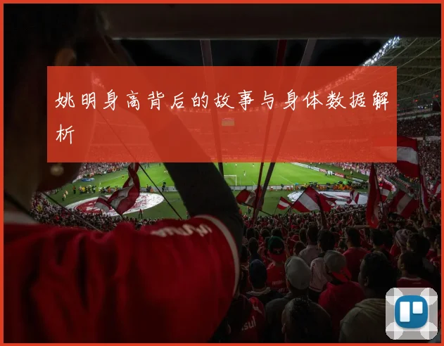 姚明身高背后的故事与身体数据解析