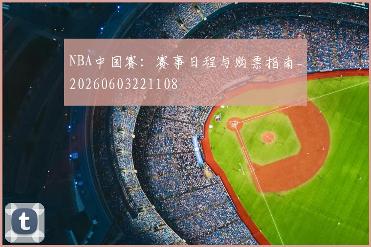 NBA中国赛：赛事日程与购票指南_20260603221108