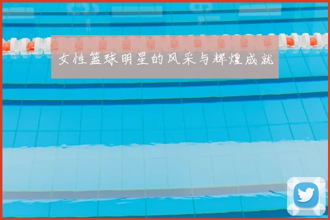 女性篮球明星的风采与辉煌成就