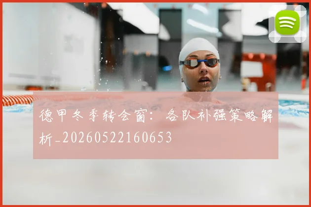 德甲冬季转会窗：各队补强策略解析_20260522160653