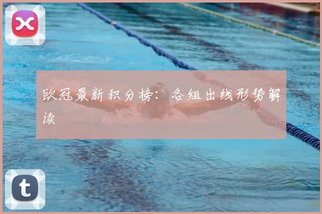 欧冠最新积分榜：各组出线形势解读