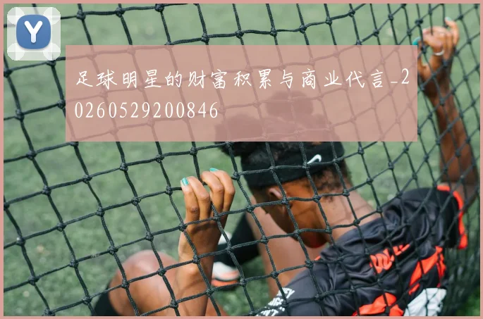 足球明星的财富积累与商业代言_20260529200846