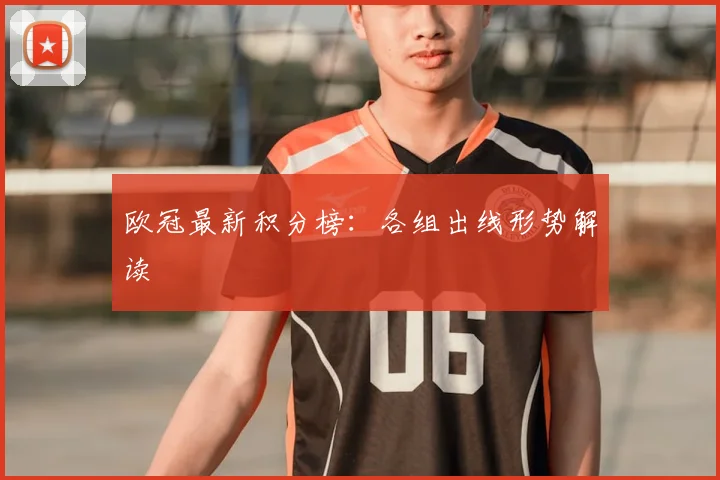 欧冠最新积分榜：各组出线形势解读