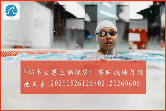 NBA季后赛主场优势：球队战绩与场地关系_20260526125402_20260606165633