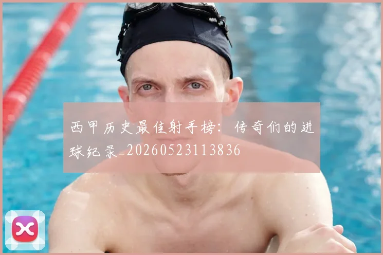 西甲历史最佳射手榜：传奇们的进球纪录_20260523113836