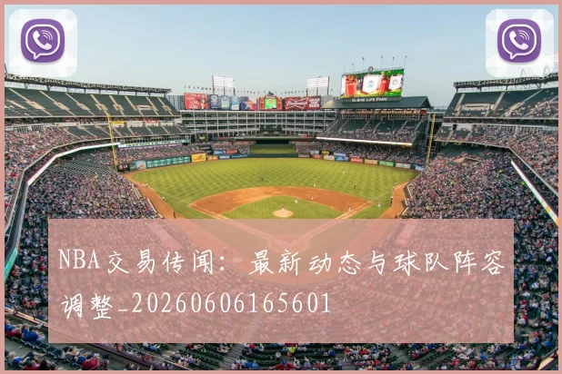 NBA交易传闻：最新动态与球队阵容调整_20260606165601